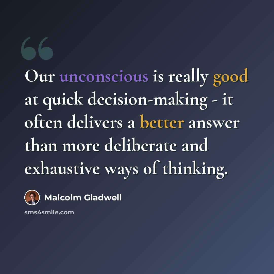 “Our unconscious is really good at quick decision-making - it often delivers a better answer than more deliberate and exhaustive ways of thinking.” quote by Malcolm Gladwell