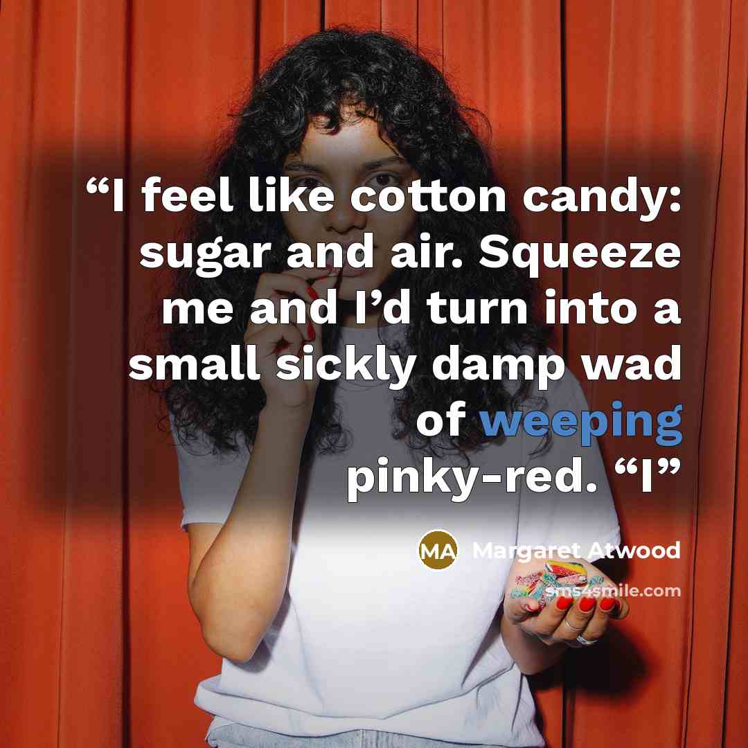 “I feel like cotton candy: sugar and air. Squeeze me and I’d turn into a small sickly damp wad of weeping pinky-red. “I” quote by Margaret Atwood