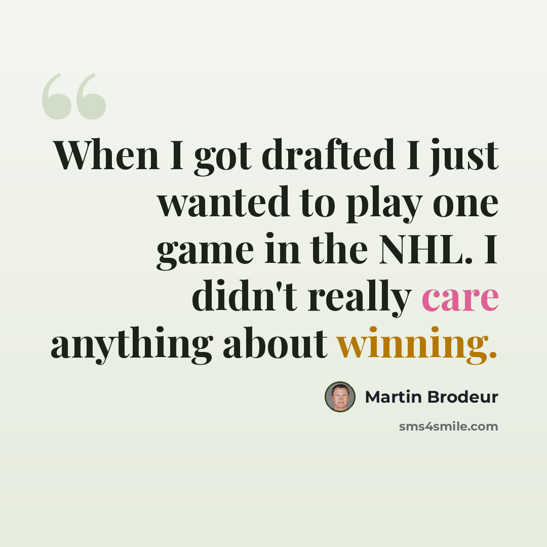“When I got drafted I just wanted to play one game in the NHL. I didn't really care anything about winning.” quote by Martin Brodeur