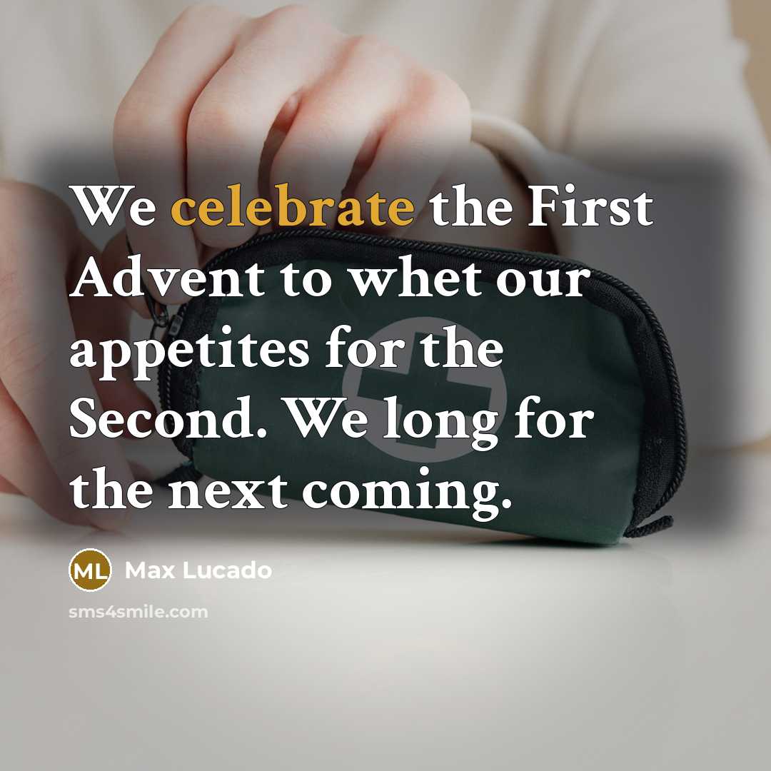 “We celebrate the First Advent to whet our appetites for the Second. We long for the next coming.” quote by Max Lucado