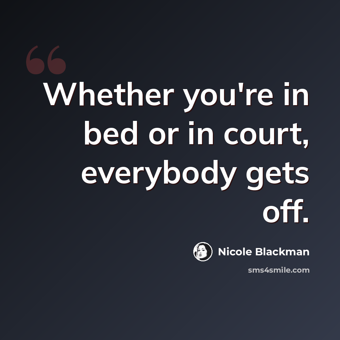 “Whether you're in bed or in court, everybody gets off.” quote by Nicole Blackman