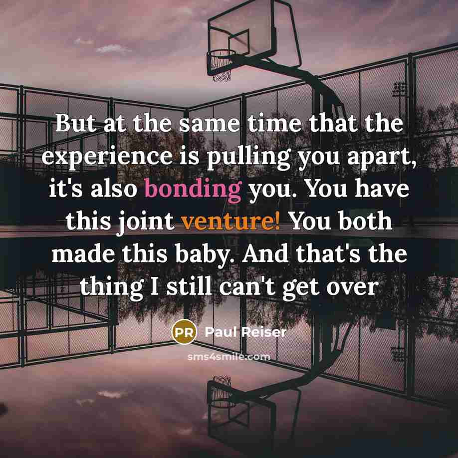 “But at the same time that the experience is pulling you apart, it's also bonding you. You have this joint venture! You both made this baby. And that's the thing I still can't get over” quote by Paul Reiser