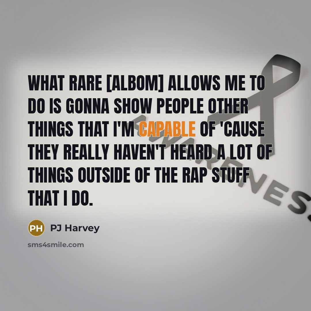 “What Rare [albom] allows me to do is gonna show people other things that I'm capable of 'cause they really haven't heard a lot of things outside of the rap stuff that I do.” quote by PJ Harvey