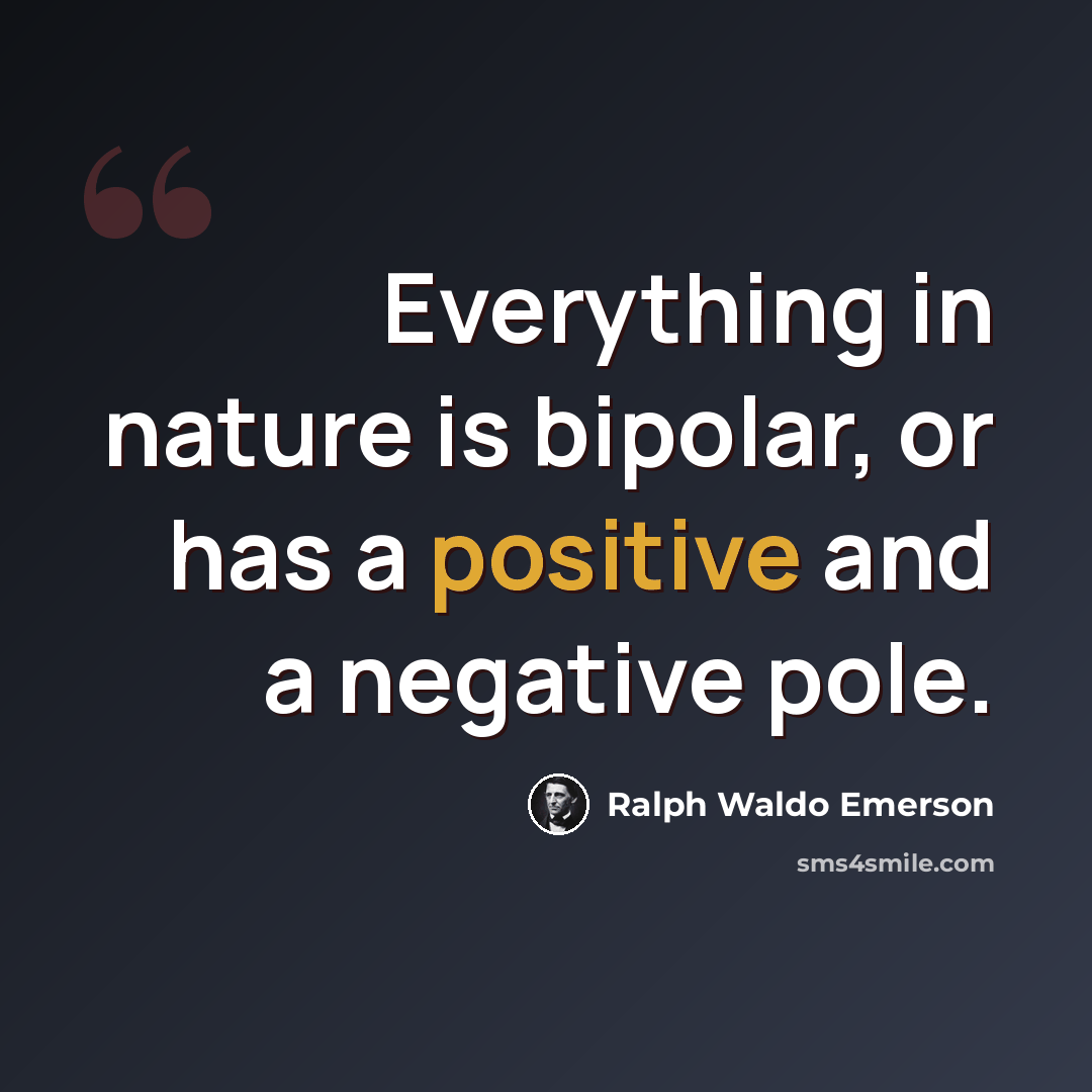 “Everything in nature is bipolar, or has a positive and a negative pole.” quote by Ralph Waldo Emerson