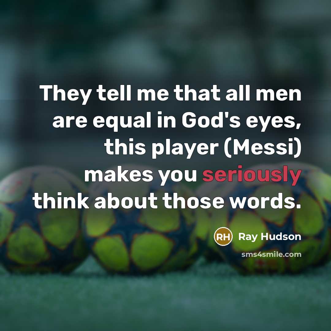 “They tell me that all men are equal in God's eyes, this player (Messi) makes you seriously think about those words.” quote by Ray Hudson