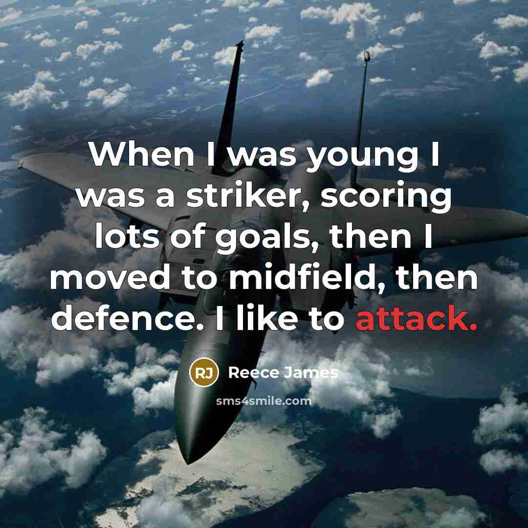 “When I was young I was a striker, scoring lots of goals, then I moved to midfield, then defence. I like to attack.” quote by Reece James