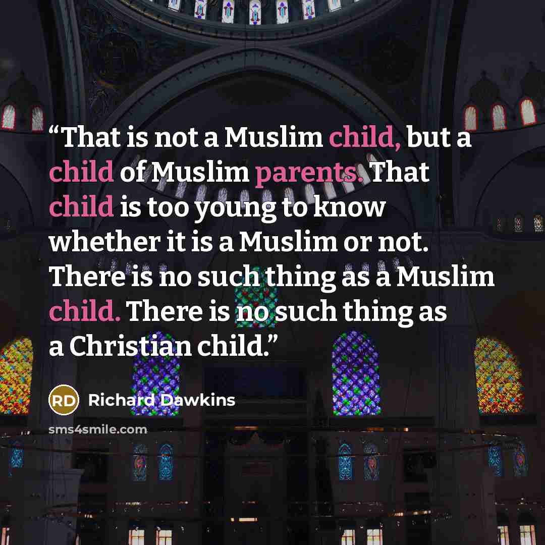 “That is not a Muslim child, but a child of Muslim parents. That child is too young to know whether it is a Muslim or not. There is no such thing as a Muslim child. There is no such thing as a Christian child.” quote by Richard Dawkins