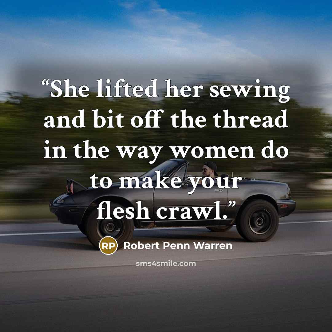 “She lifted her sewing and bit off the thread in the way women do to make your flesh crawl.” quote by Robert Penn Warren