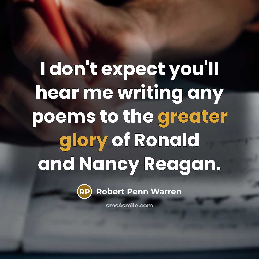 “I don't expect you'll hear me writing any poems to the greater glory of Ronald and Nancy Reagan.” quote by Robert Penn Warren