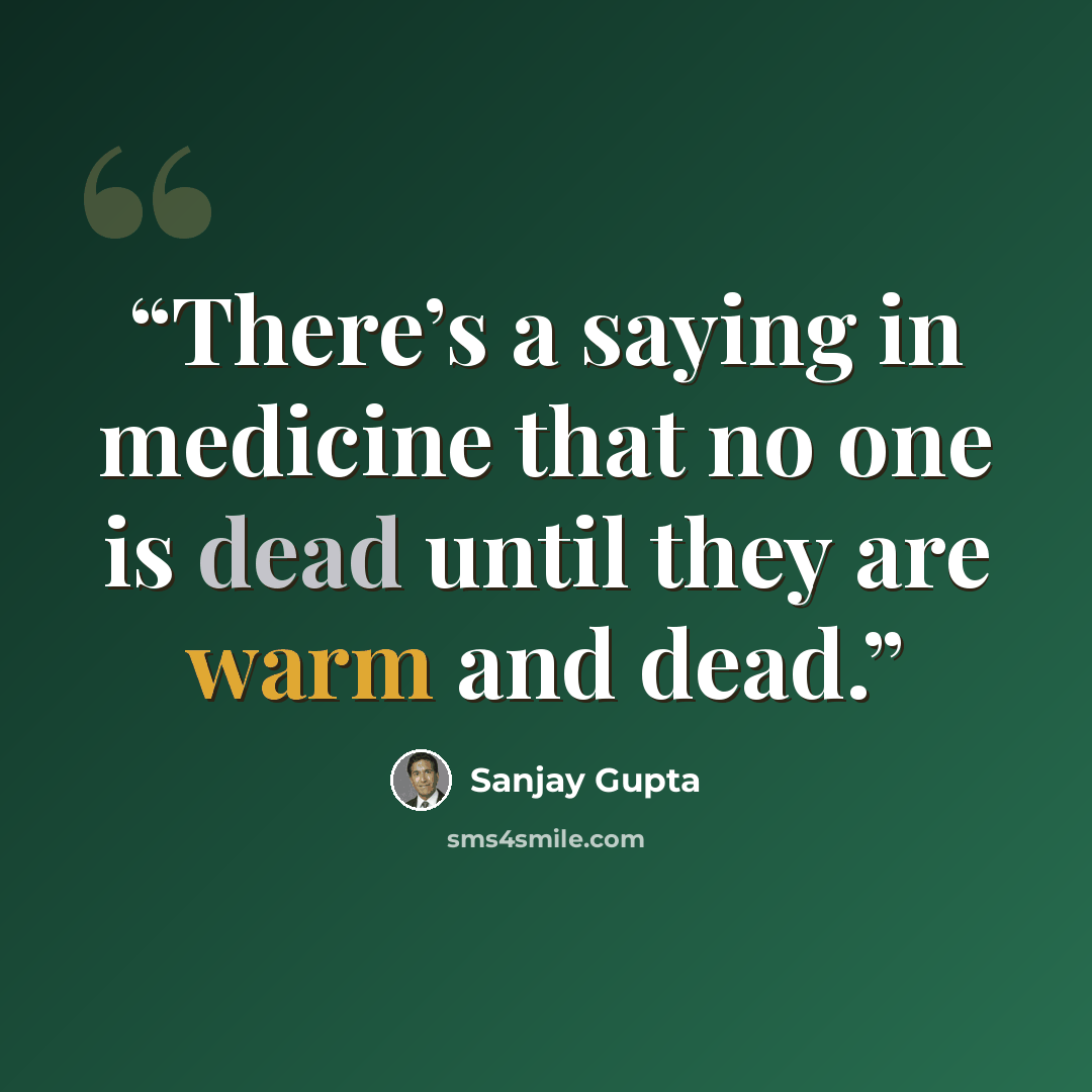 “There’s a saying in medicine that no one is dead until they are warm and dead.” quote by Sanjay Gupta