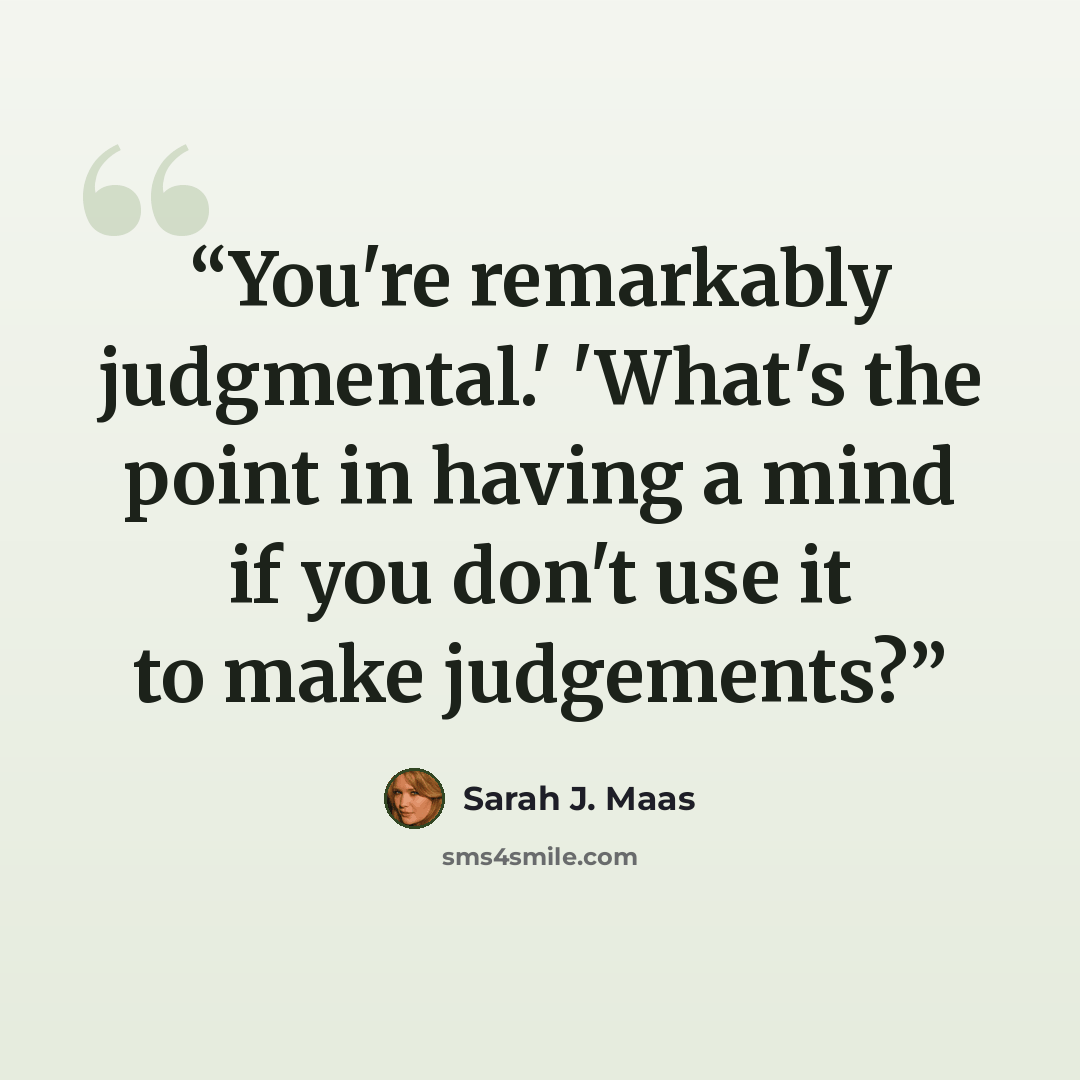 “You're remarkably judgmental.' 'What's the point in having a mind if you don't use it to make judgements?” quote by Sarah J. Maas