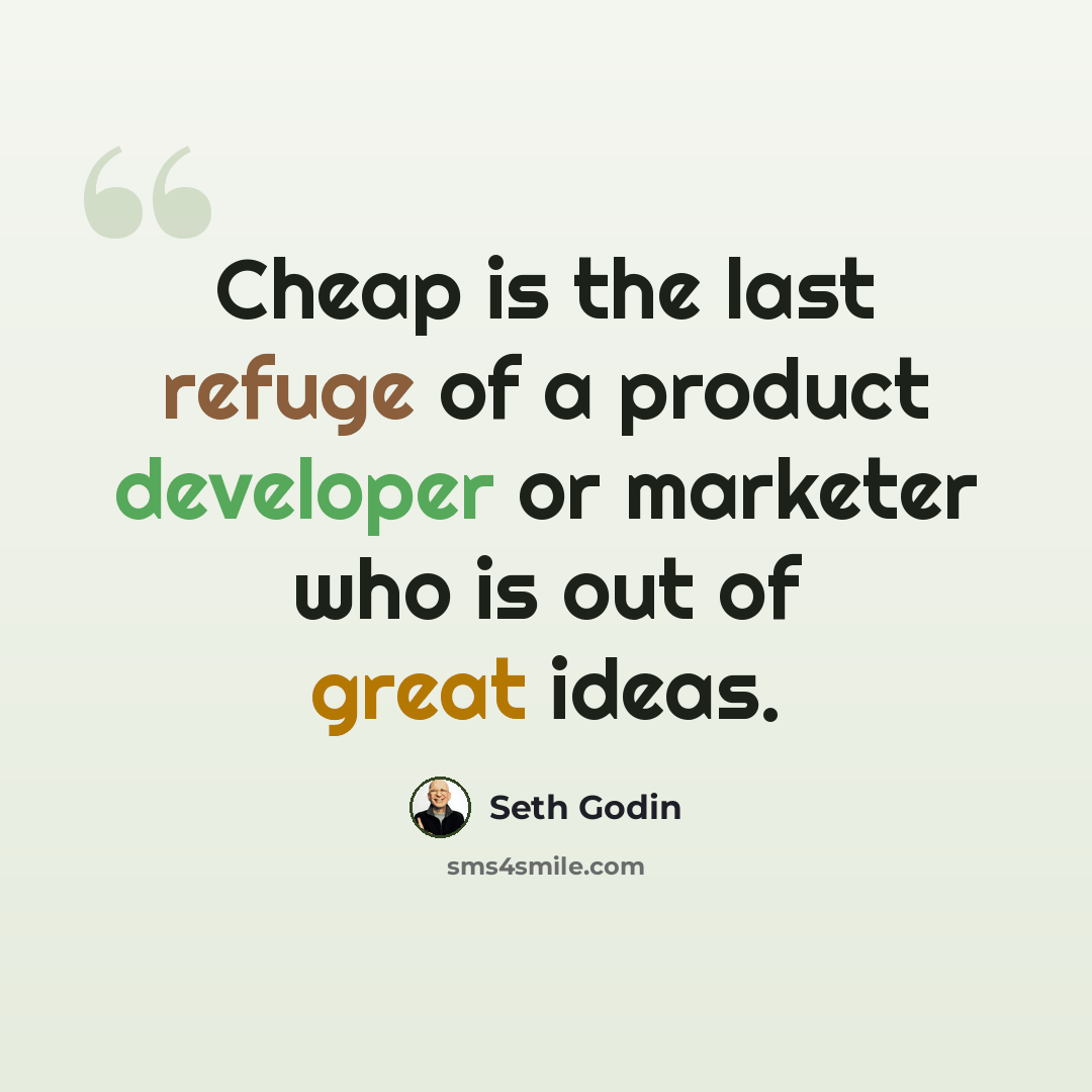 “Cheap is the last refuge of a product developer or marketer who is out of great ideas.” quote by Seth Godin