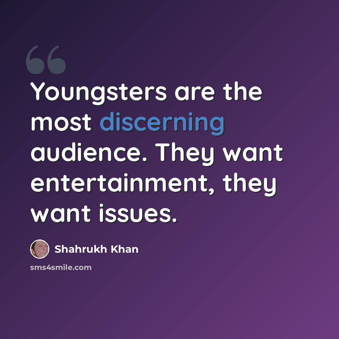 “Youngsters are the most discerning audience. They want entertainment, they want issues.” quote by Shahrukh Khan