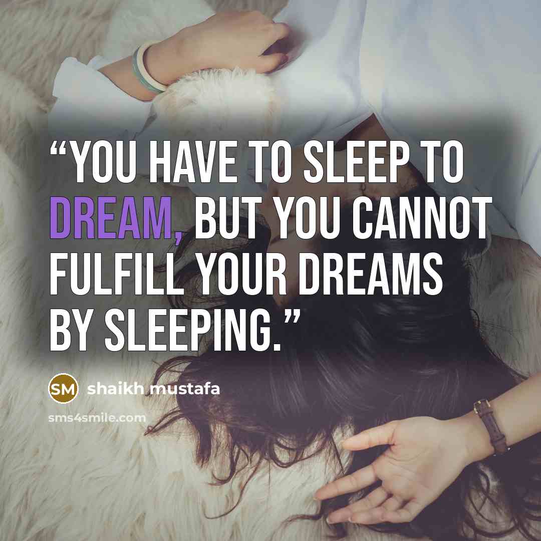 “YOU have to sleep to DREAM, BUT you cannot fulfill your DREAMS by SLEEPING.” quote by shaikh mustafa