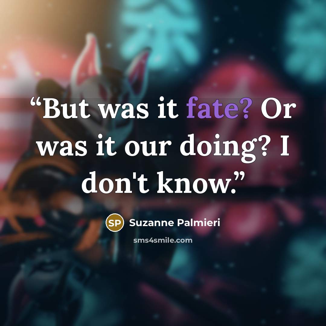 “But was it fate? Or was it our doing? I don't know.” quote by Suzanne Palmieri