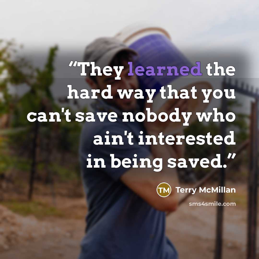 “They learned the hard way that you can't save nobody who ain't interested in being saved.” quote by Terry McMillan