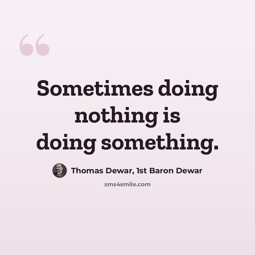 “Sometimes doing nothing is doing something.” quote by Thomas Dewar, 1st Baron Dewar