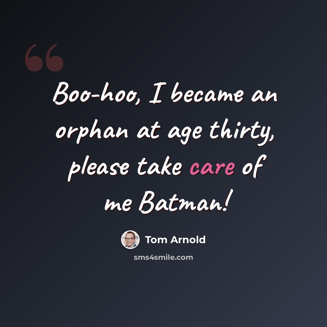 “Boo-hoo, I became an orphan at age thirty, please take care of me Batman!” quote by Tom Arnold