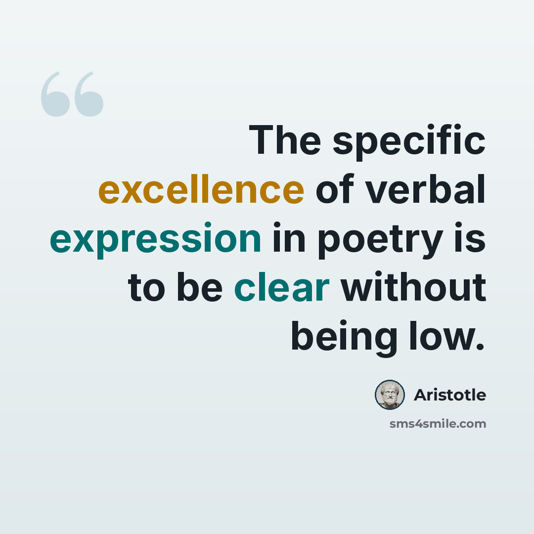 “The specific excellence of verbal expression in poetry is to be clear without being low.” quote by Aristotle