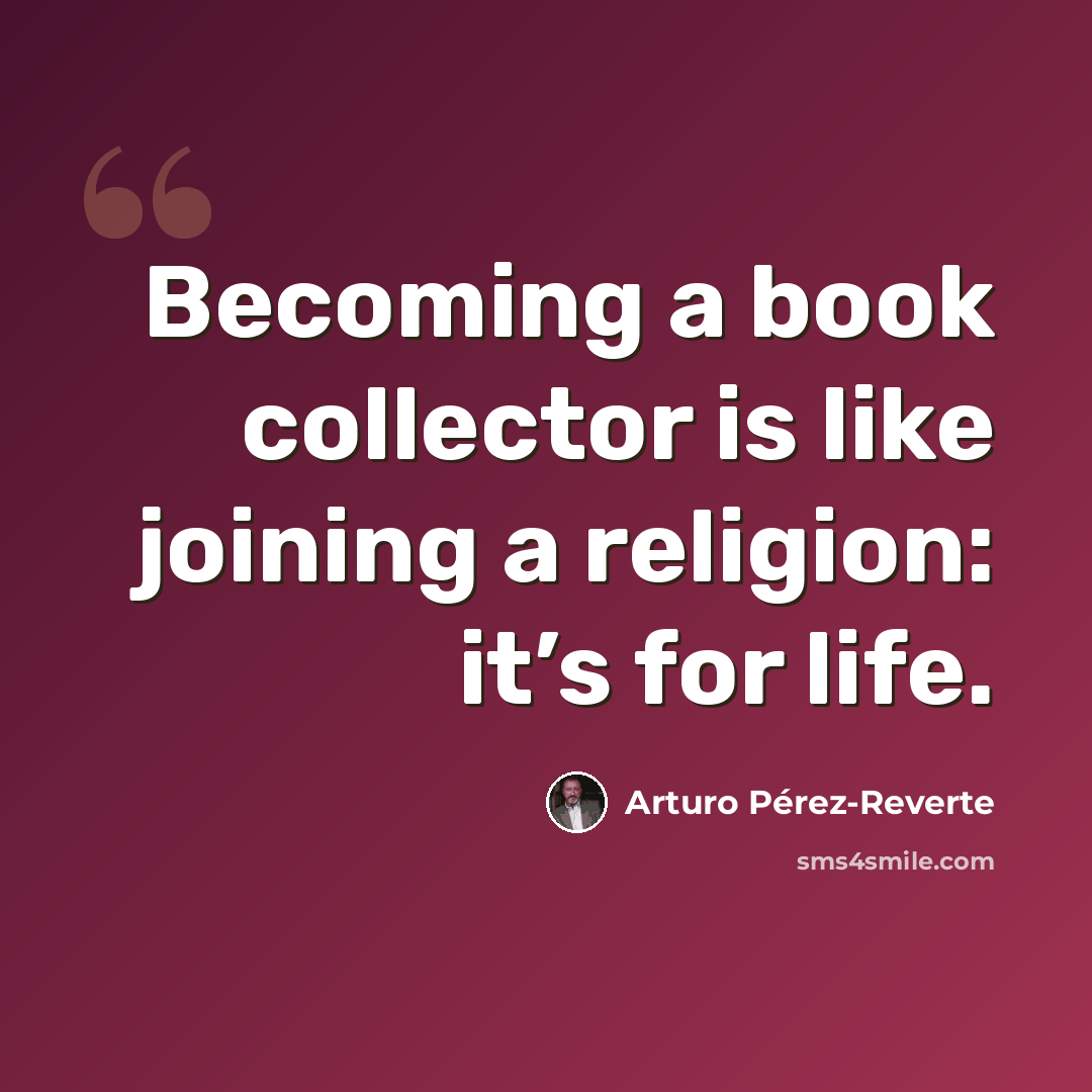 “Becoming a book collector is like joining a religion: it’s for life.” quote by Arturo Pérez-Reverte