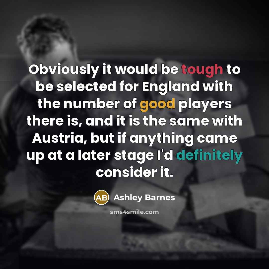 “Obviously it would be tough to be selected for England with the number of good players there is, and it is the same with Austria, but if anything came up at a later stage I'd definitely consider it.” quote by Ashley Barnes