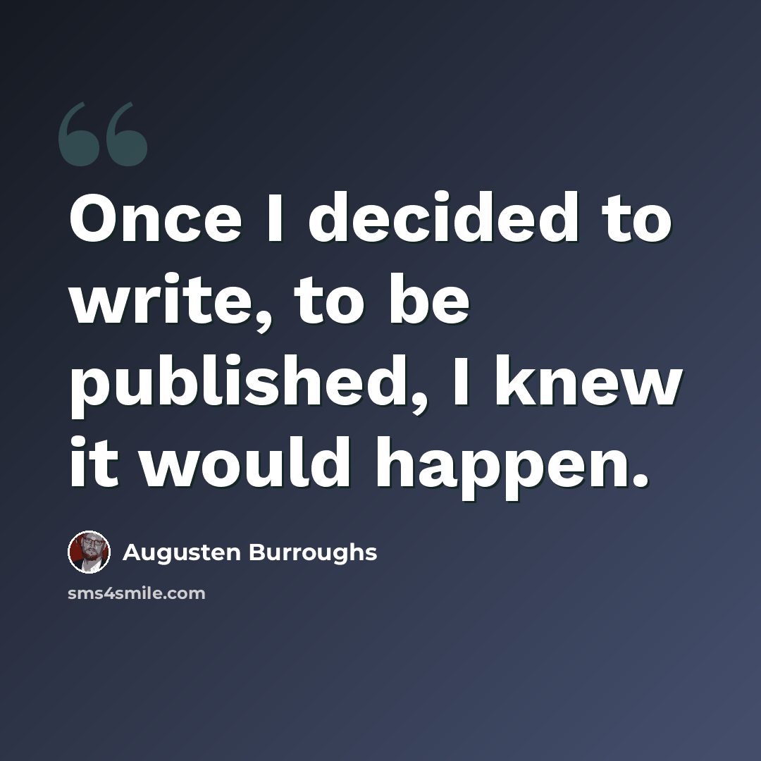 “Once I decided to write, to be published, I knew it would happen.” quote by Augusten Burroughs