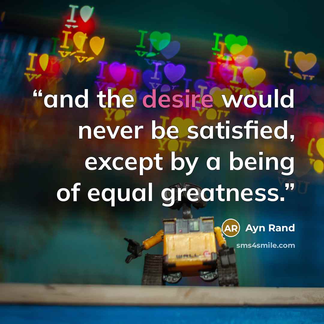 “and the desire would never be satisfied, except by a being of equal greatness.” quote by Ayn Rand