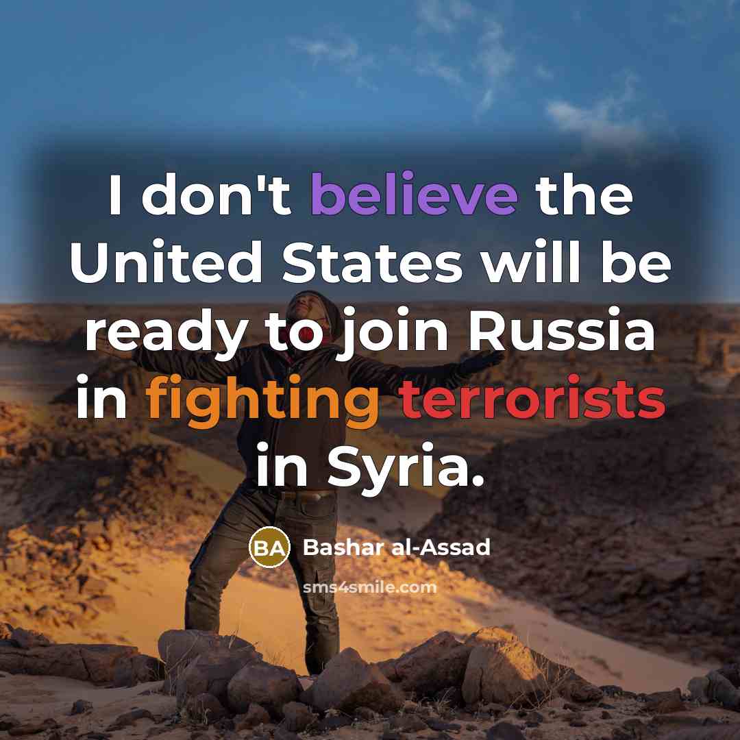 “I don't believe the United States will be ready to join Russia in fighting terrorists in Syria.” quote by Bashar al-Assad