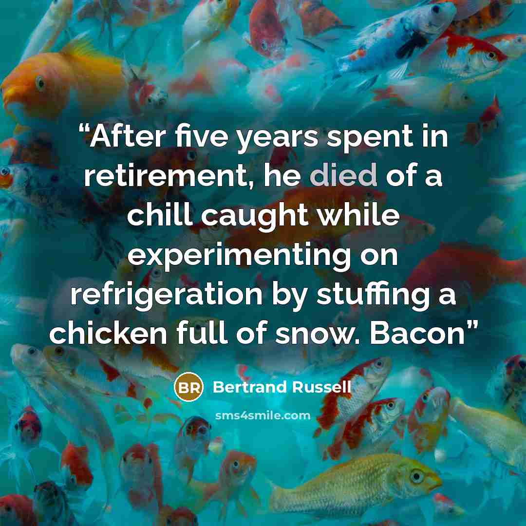 “After five years spent in retirement, he died of a chill caught while experimenting on refrigeration by stuffing a chicken full of snow. Bacon” quote by Bertrand Russell