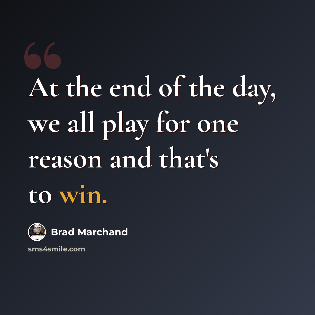 “At the end of the day, we all play for one reason and that's to win.” quote by Brad Marchand