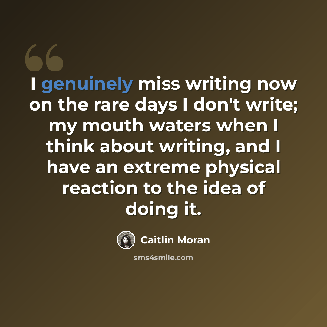 “I genuinely miss writing now on the rare days I don't write; my mouth waters when I think about writing, and I have an extreme physical reaction to the idea of doing it.” quote by Caitlin Moran