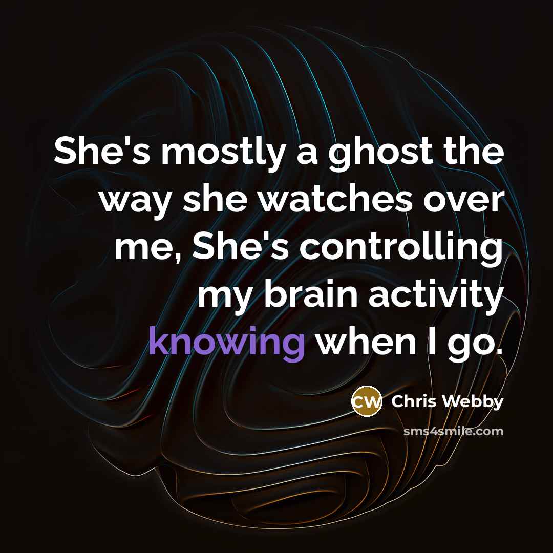 “She's mostly a ghost the way she watches over me, She's controlling my brain activity knowing when I go.” quote by Chris Webby