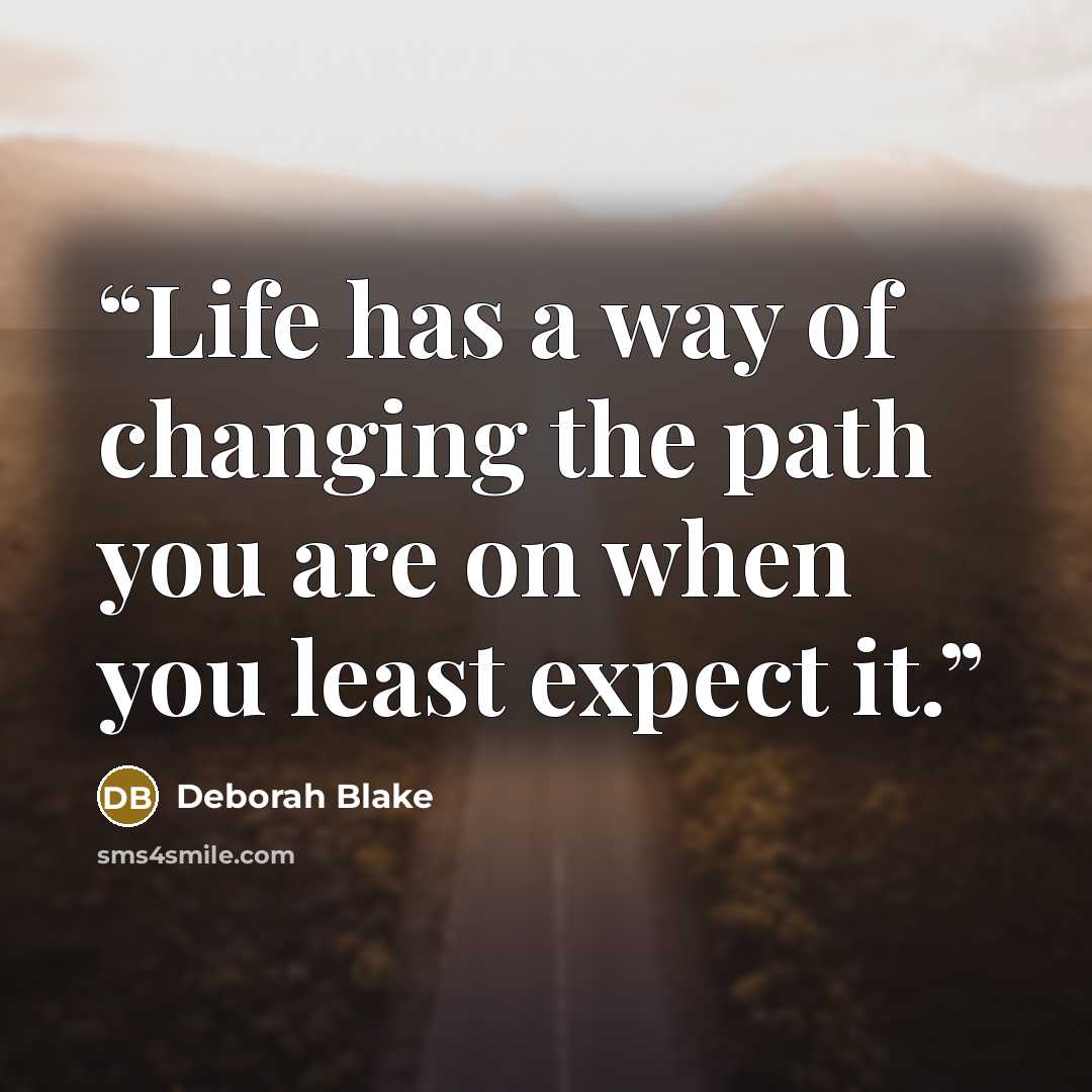 “Life has a way of changing the path you are on when you least expect it.” quote by Deborah Blake