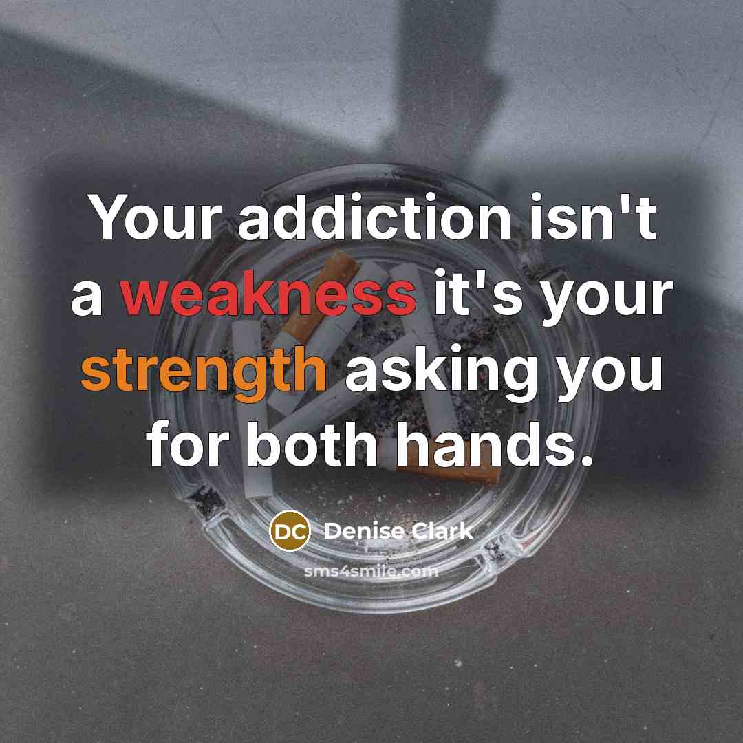 “Your addiction isn't a weakness it's your strength asking you for both hands.” quote by Denise Clark