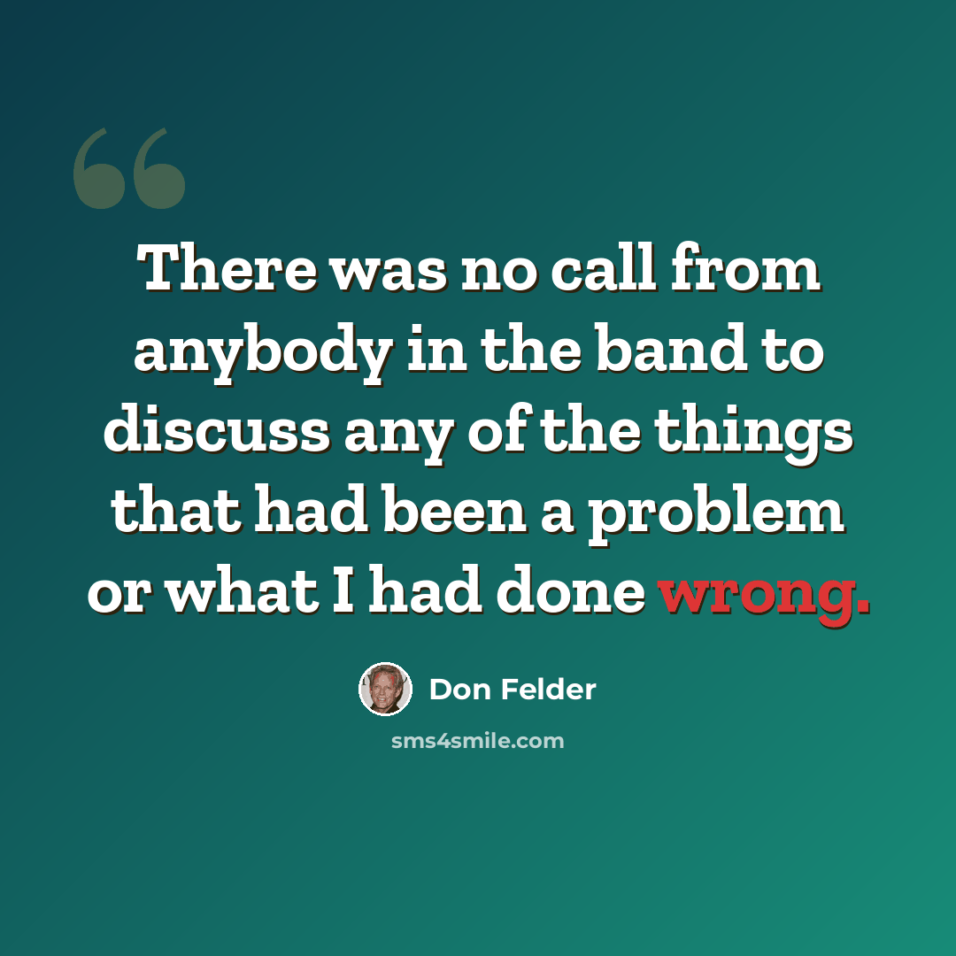 “There was no call from anybody in the band to discuss any of the things that had been a problem or what I had done wrong.” quote by Don Felder