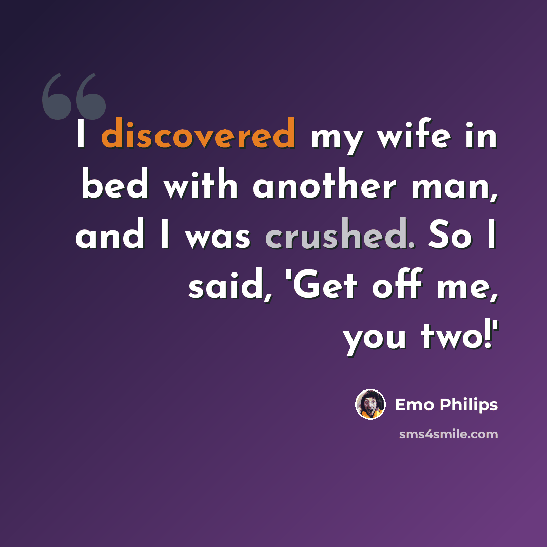 “I discovered my wife in bed with another man, and I was crushed. So I said, 'Get off me, you two!'” quote by Emo Philips