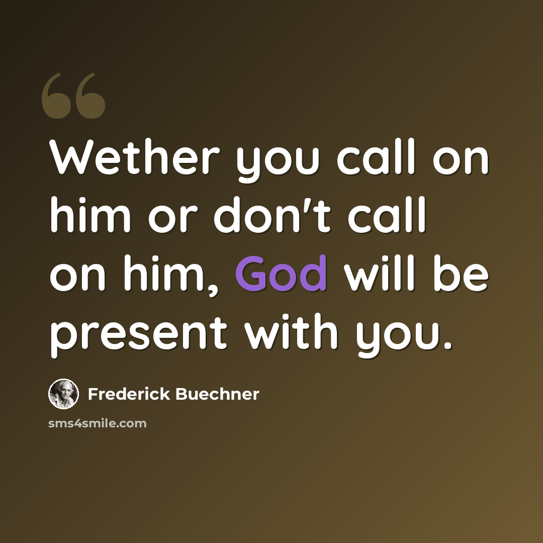 “Wether you call on him or don't call on him, God will be present with you.” quote by Frederick Buechner