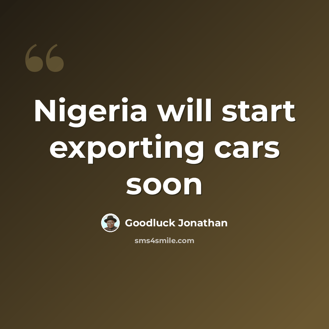 “Nigeria will start exporting cars soon” quote by Goodluck Jonathan