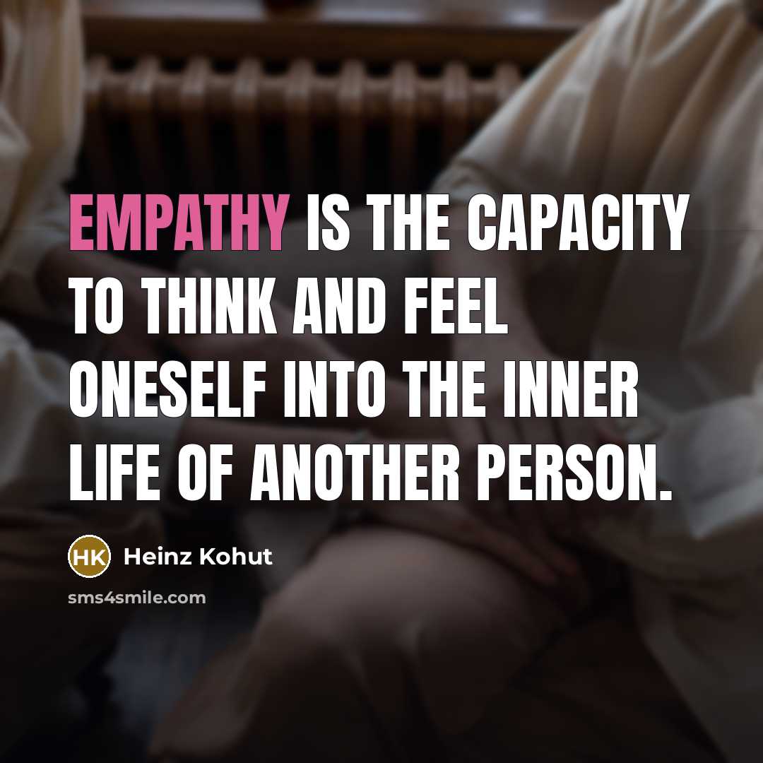 “Empathy is the capacity to think and feel oneself into the inner life of another person.” quote by Heinz Kohut