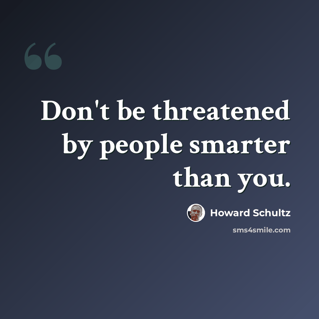 “Don't be threatened by people smarter than you.” quote by Howard Schultz