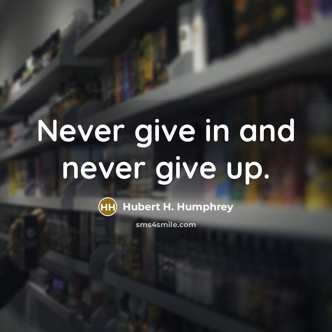 “Never give in and never give up.” quote by Hubert H. Humphrey