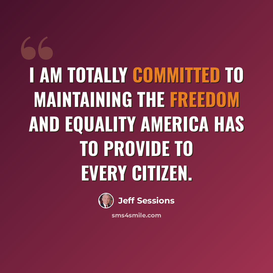 “I am totally committed to maintaining the freedom and equality America has to provide to every citizen.” quote by Jeff Sessions