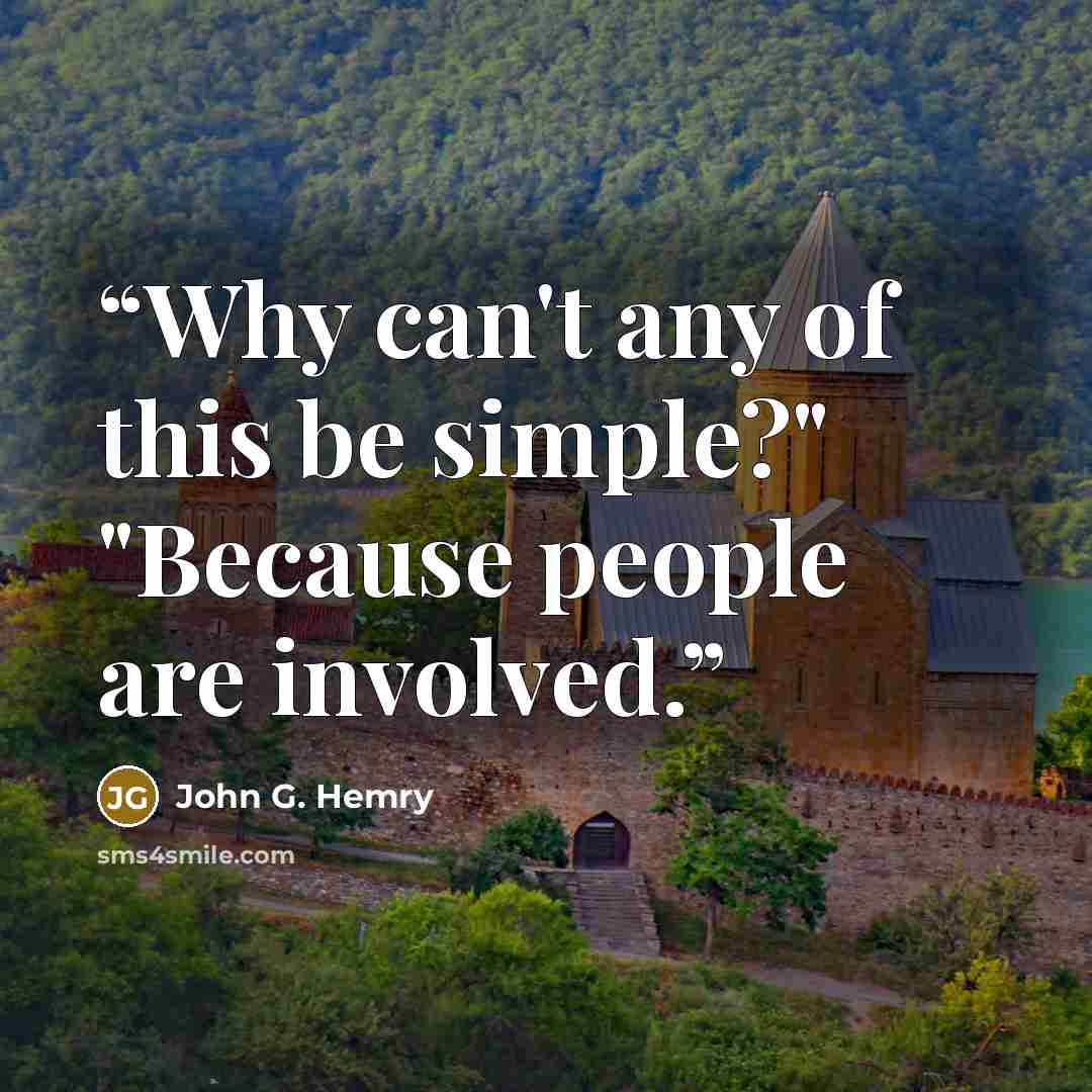 “Why can't any of this be simple?" "Because people are involved.” quote by John G. Hemry