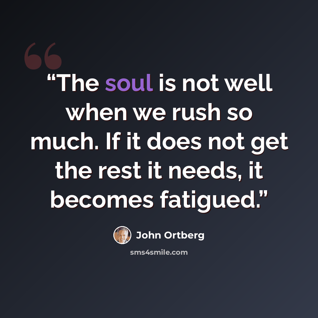 “The soul is not well when we rush so much. If it does not get the rest it needs, it becomes fatigued.” quote by John Ortberg