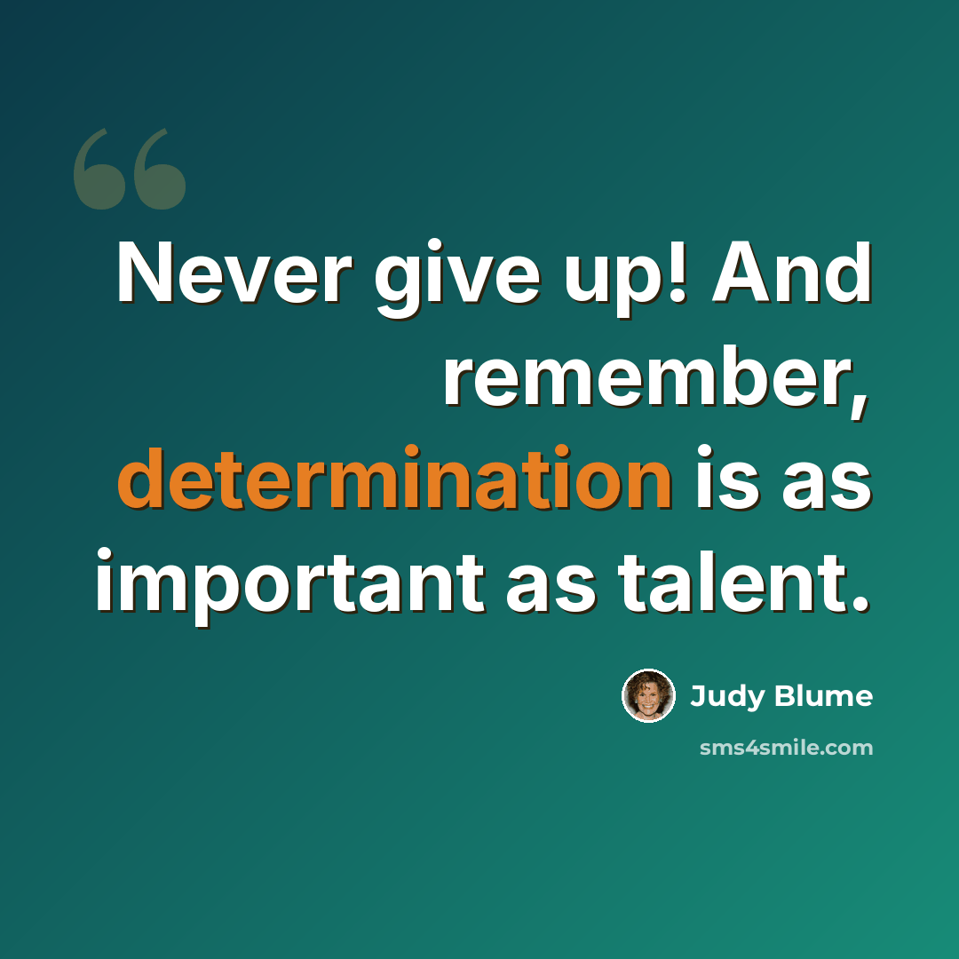 “Never give up! And remember, determination is as important as talent.” quote by Judy Blume