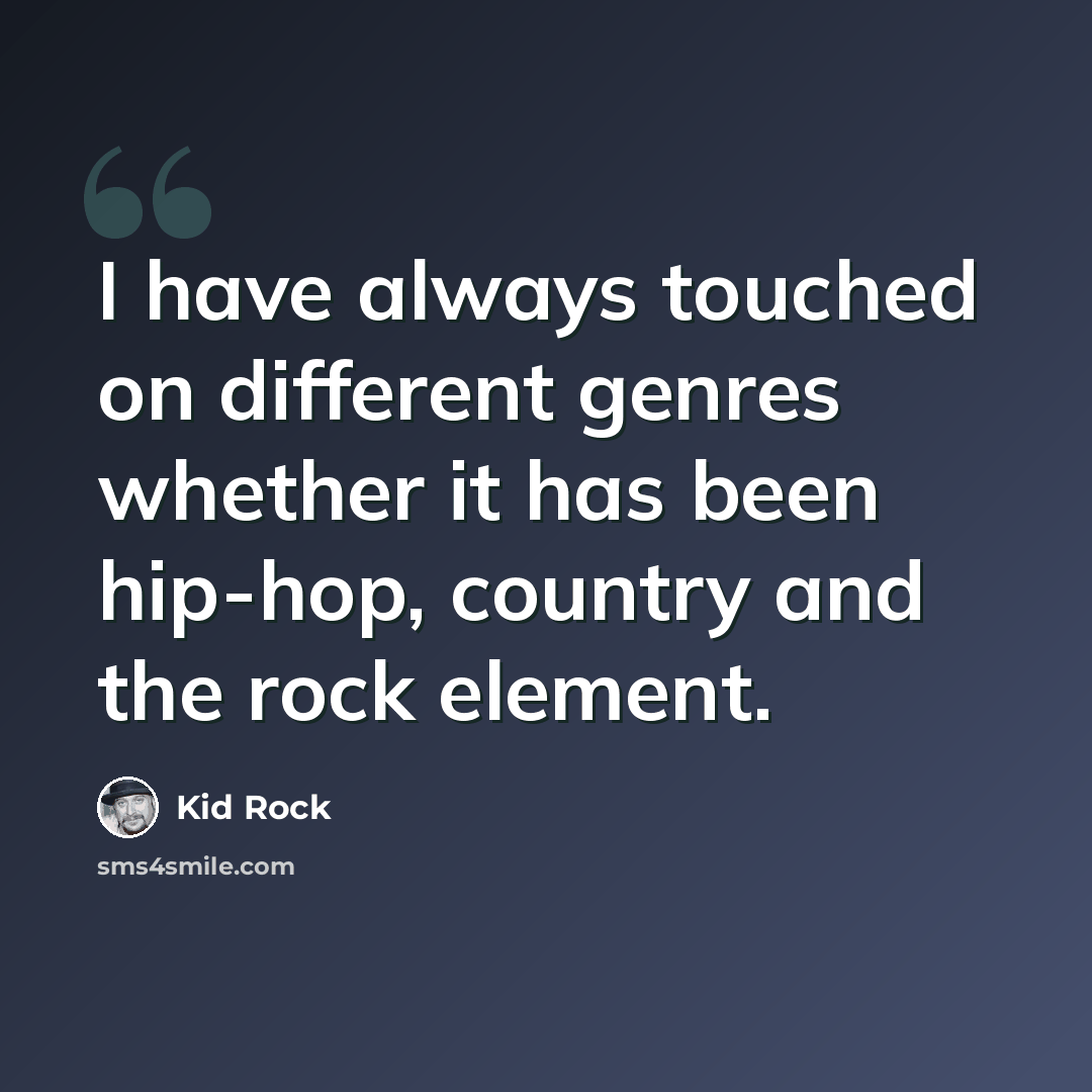 “I have always touched on different genres whether it has been hip-hop, country and the rock element.” quote by Kid Rock