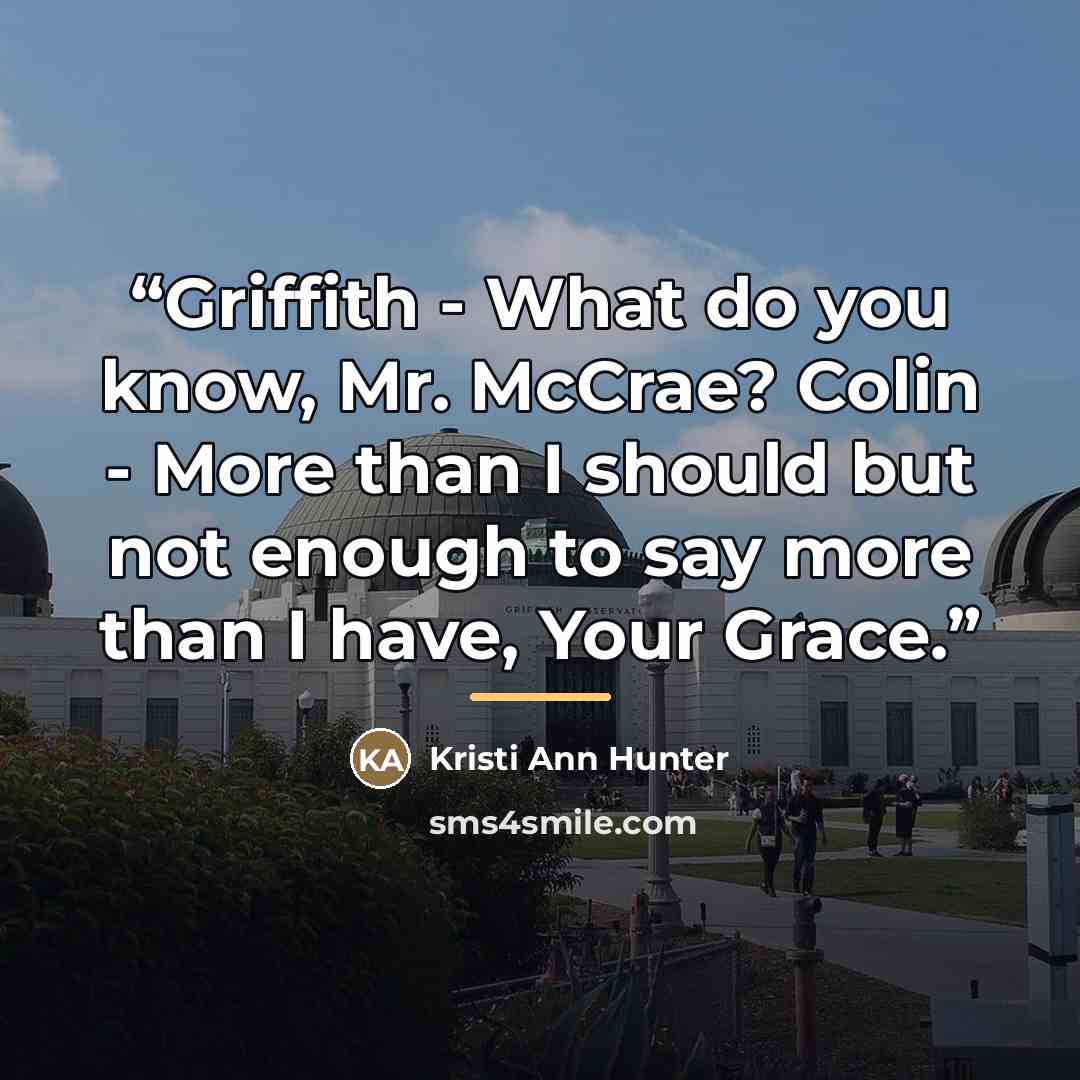“Griffith - What do you know, Mr. McCrae? Colin - More than I should but not enough to say more than I have, Your Grace.” quote by Kristi Ann Hunter