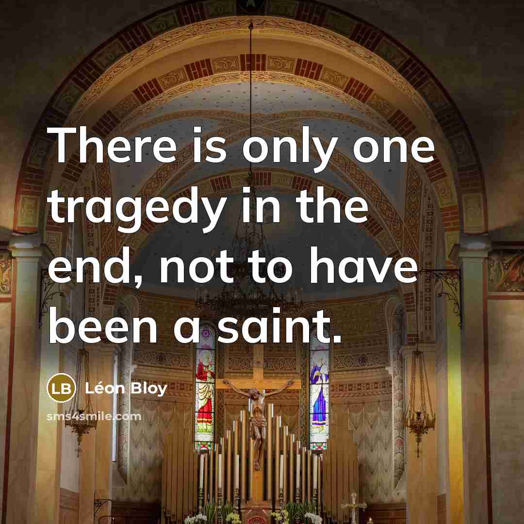 “There is only one tragedy in the end, not to have been a saint.” quote by Leon Bloy