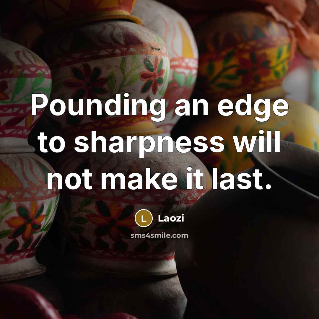 “Pounding an edge to sharpness will not make it last.” quote by Laozi