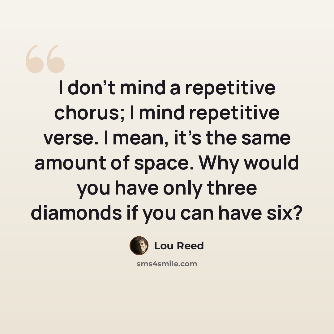 “I don't mind a repetitive chorus; I mind repetitive verse. I mean, it's the same amount of space. Why would you have only three diamonds if you can have six?” quote by Lou Reed